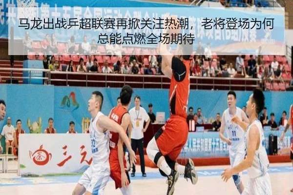 马龙出战乒超联赛再掀关注热潮，老将登场为何总能点燃全场期待